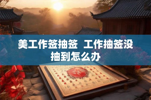 美工作签抽签  工作抽签没抽到怎么办