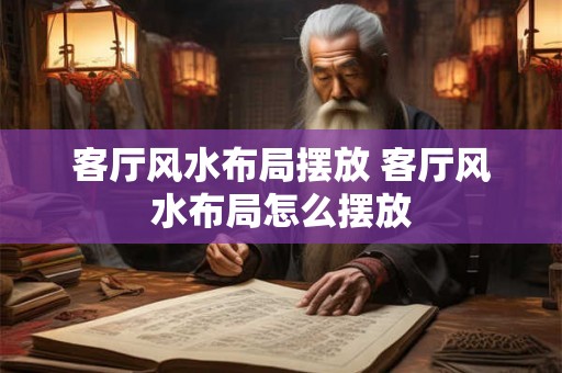 客厅风水布局摆放 客厅风水布局怎么摆放