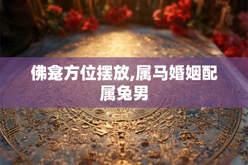 佛龛方位摆放,属马婚姻配属兔男