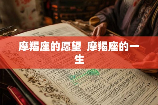 摩羯座的愿望  摩羯座的一生