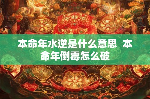 本命年水逆是什么意思  本命年倒霉怎么破