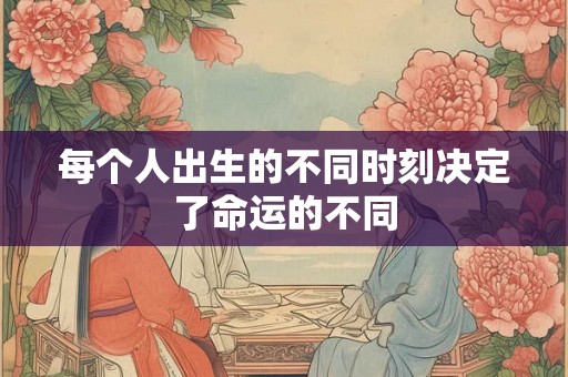 每个人出生的不同时刻决定了命运的不同 每个人出生的不同时刻决定了命运的不同