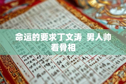 命运的要求丁文涛  男人帅看骨相