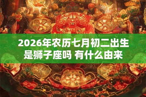 2026年农历七月初二出生是狮子座吗 有什么由来