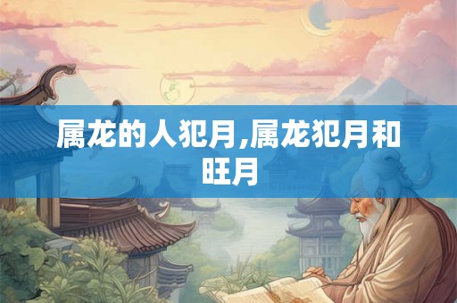 属龙的人犯月,属龙犯月和旺月