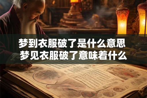 梦到衣服破了是什么意思 梦见衣服破了意味着什么 梦到衣服破了是什么意思 梦见衣服破了意味着什么