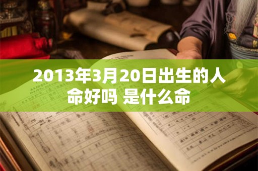 2013年3月20日出生的人命好吗 是什么命