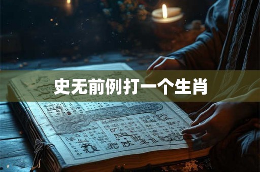 史无前例打一个生肖 史无前例打一个生肖