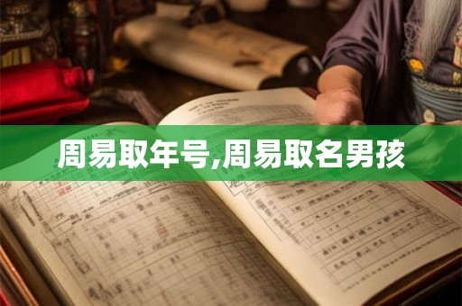 周易取年号,周易取名男孩 周易取年号,周易取名男孩