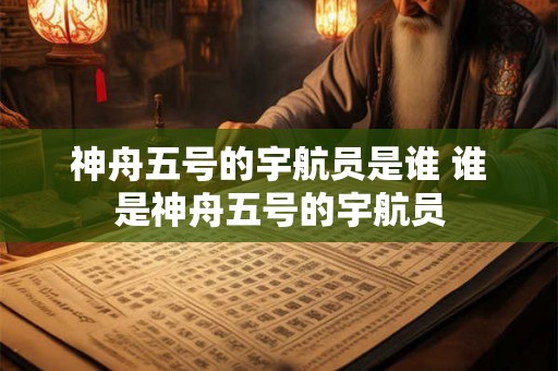 神舟五号的宇航员是谁 谁是神舟五号的宇航员