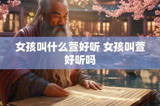 女孩叫什么萱好听 女孩叫萱好听吗