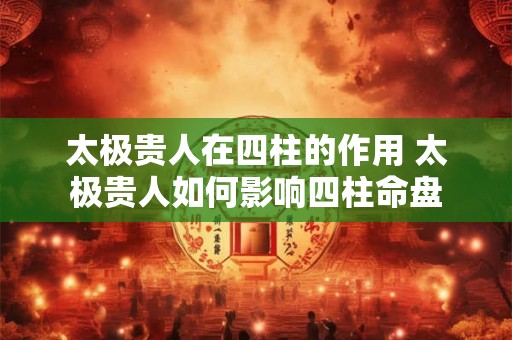 太极贵人在四柱的作用 太极贵人如何影响四柱命盘