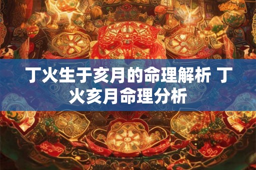 丁火生于亥月的命理解析 丁火亥月命理分析