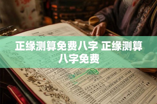 正缘测算免费八字 正缘测算八字免费