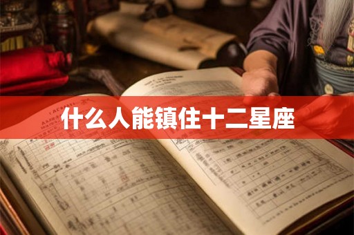 什么人能镇住十二星座 什么人能镇住十二星座