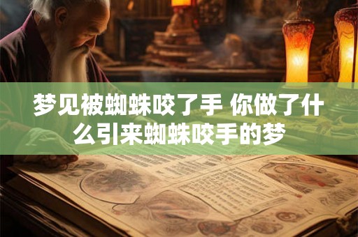梦见被蜘蛛咬了手 你做了什么引来蜘蛛咬手的梦
