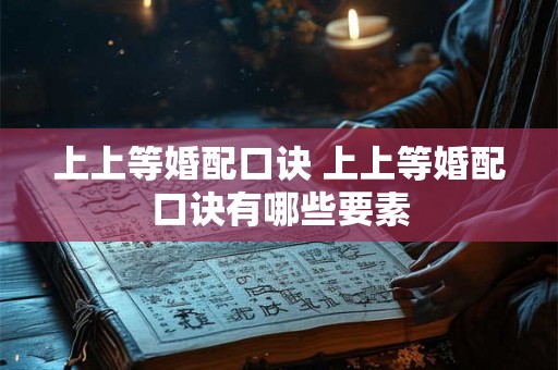 上上等婚配口诀 上上等婚配口诀有哪些要素
