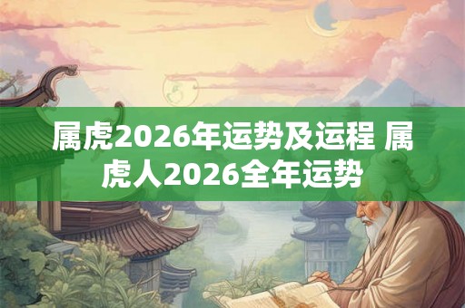 属虎2026年运势及运程 属虎人2026全年运势