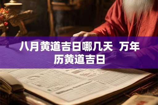 八月黄道吉日哪几天 万年历黄道吉日 八月黄道吉日哪几天 万年历黄道吉日