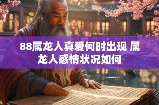 88属龙人真爱何时出现 属龙人感情状况如何