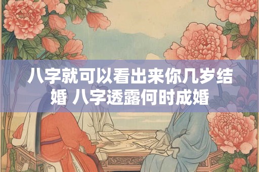八字就可以看出来你几岁结婚 八字透露何时成婚