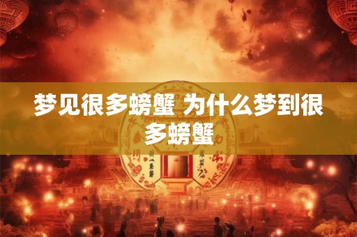 梦见很多螃蟹 为什么梦到很多螃蟹
