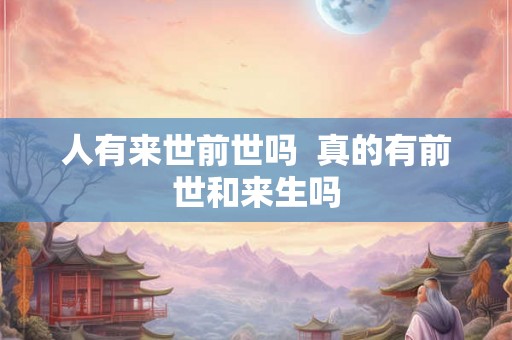人有来世前世吗  真的有前世和来生吗