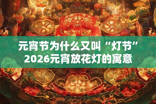 元宵节为什么又叫“灯节”2026元宵放花灯的寓意