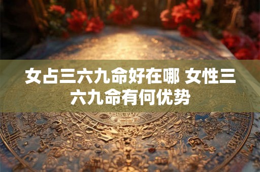 女占三六九命好在哪 女性三六九命有何优势
