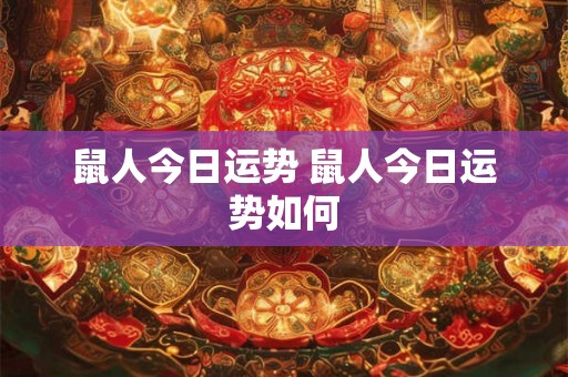 鼠人今日运势 鼠人今日运势如何