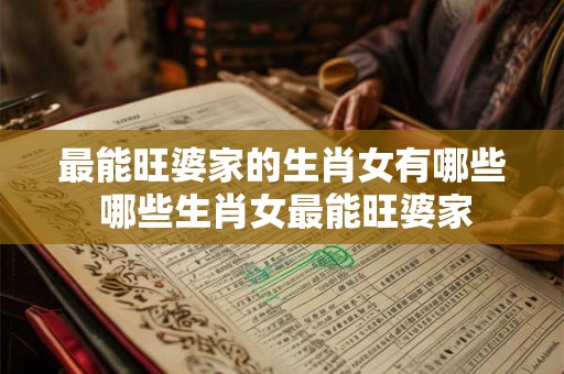 最能旺婆家的生肖女有哪些 哪些生肖女最能旺婆家 最能旺婆家的生肖女有哪些 哪些生肖女最能旺婆家