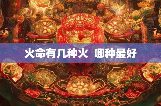 火命有几种火  哪种最好