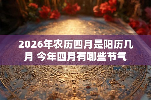 2026年农历四月是阳历几月 今年四月有哪些节气
