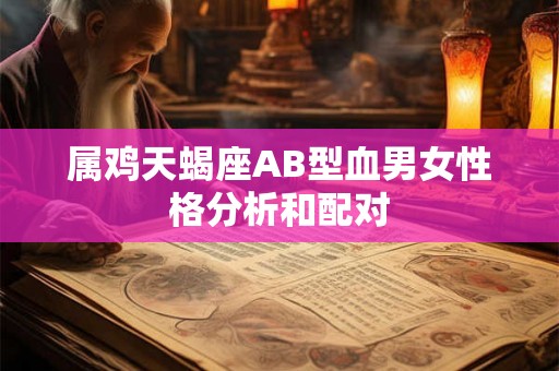 属鸡天蝎座AB型血男女性格分析和配对