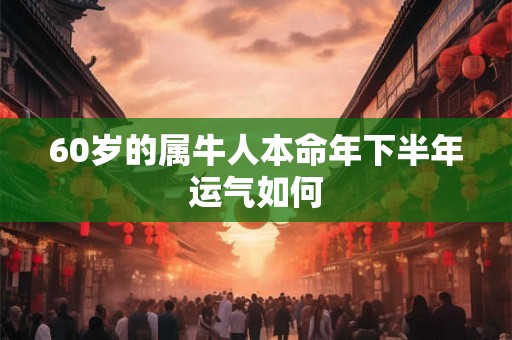60岁的属牛人本命年下半年运气如何