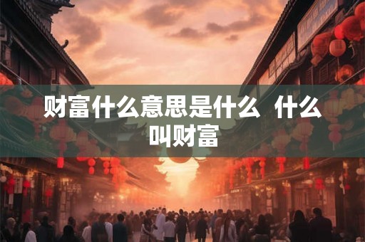 财富什么意思是什么  什么叫财富