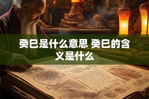 癸巳是什么意思 癸巳的含义是什么