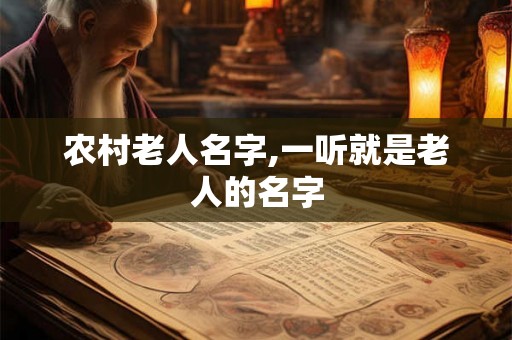 农村老人名字,一听就是老人的名字