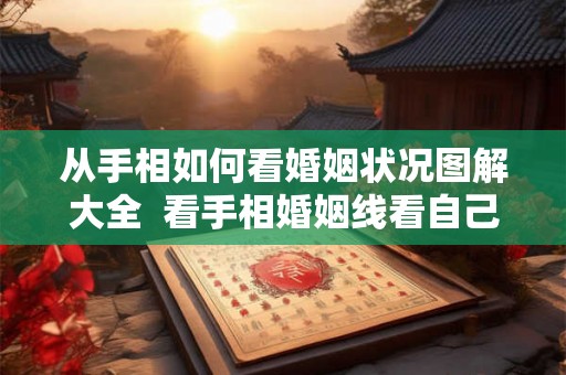 从手相如何看婚姻状况图解大全  看手相婚姻线看自己会有几段婚姻