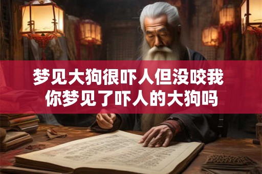 梦见大狗很吓人但没咬我 你梦见了吓人的大狗吗