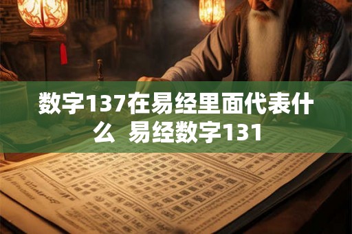 数字137在易经里面代表什么 易经数字131 数字137在易经里面代表什么 易经数字131