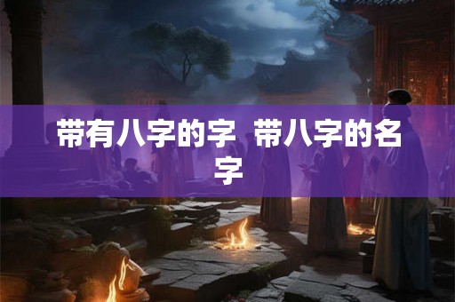 带有八字的字  带八字的名字