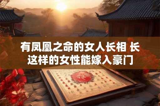 有凤凰之命的女人长相 长这样的女性能嫁入豪门