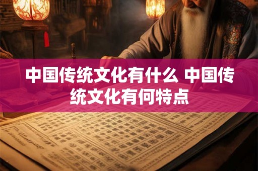 中国传统文化有什么 中国传统文化有何特点