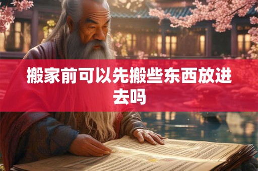 搬家前可以先搬些东西放进去吗