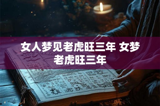 女人梦见老虎旺三年 女梦老虎旺三年