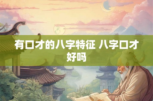 有口才的八字特征 八字口才好吗