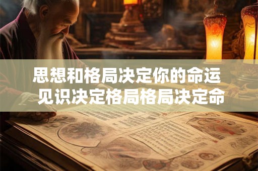 思想和格局决定你的命运  见识决定格局格局决定命运