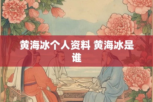 黄海冰个人资料 黄海冰是谁