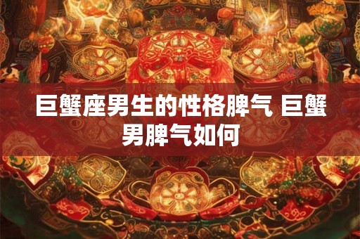 巨蟹座男生的性格脾气 巨蟹男脾气如何